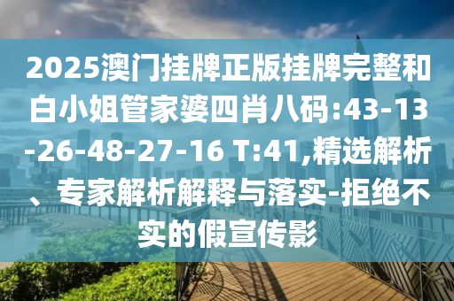 2025澳門掛牌正版掛牌完整和白小姐管家婆四肖八碼:43-13-26-48-27-16 T:41,精選解析、專家解析解釋與落實(shí)-拒絕不實(shí)的假宣傳影