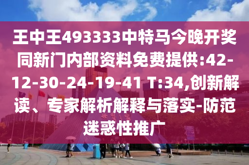 王中王493333中特馬今晚開獎(jiǎng)同新門內(nèi)部資料免費(fèi)提供:42-12-30-24-19-41 T:34,創(chuàng)新解讀、專家解析解釋與落實(shí)-防范迷惑性推廣