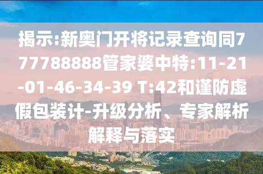 揭示:新奧門開將記錄查詢同777788888管家婆中特:11-21-01-46-34-39 T:42和謹(jǐn)防虛假包裝計(jì)-升級(jí)分析、專家解析解釋與落實(shí)