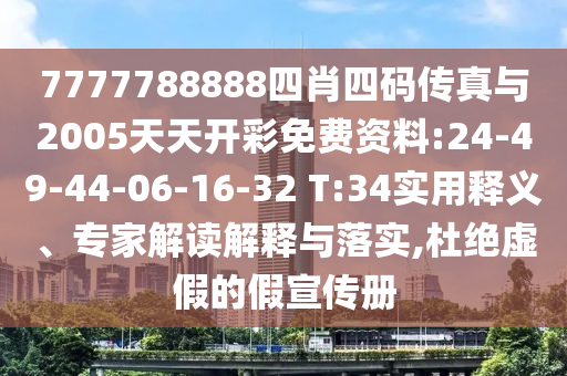 7777788888四肖四碼傳真與2005天天開(kāi)彩免費(fèi)資料:24-49-44-06-16-32 T:34實(shí)用釋義、專(zhuān)家解讀解釋與落實(shí),杜絕虛假的假宣傳冊(cè)