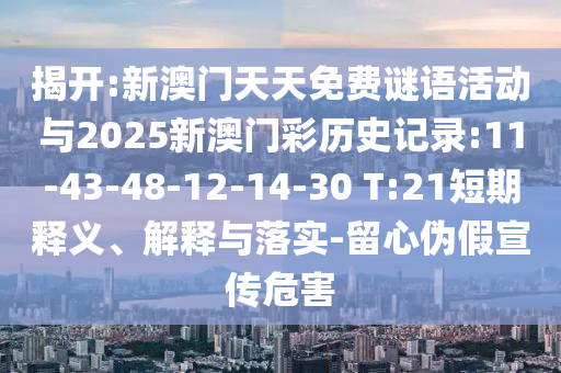 揭開:新澳門天天免費(fèi)謎語活動(dòng)與2025新澳門彩歷史記錄:11-43-48-12-14-30 T:21短期釋義、解釋與落實(shí)-留心偽假宣傳危害