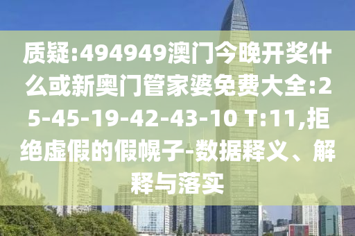 質(zhì)疑:494949澳門今晚開獎(jiǎng)什么或新奧門管家婆免費(fèi)大全:25-45-19-42-43-10 T:11,拒絕虛假的假幌子-數(shù)據(jù)釋義、解釋與落實(shí)