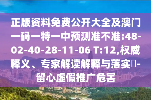 正版資料免費(fèi)公開大全及澳門一碼一特一中預(yù)測準(zhǔn)不準(zhǔn):48-02-40-28-11-06 T:12,權(quán)威釋義、專家解讀解釋與落實(shí)?-留心虛假推廣危害