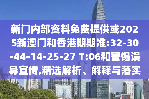 新門內部資料免費提供或2025新澳門和香港期期準:32-30-44-14-25-27 T:06和警惕誤導宣傳,精選解析、解釋與落實