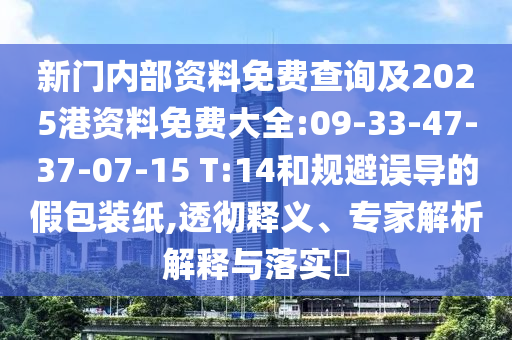 新門內(nèi)部資料免費查詢及2025港資料免費大全:09-33-47-37-07-15 T:14和規(guī)避誤導(dǎo)的假包裝紙,透徹釋義、專家解析解釋與落實?