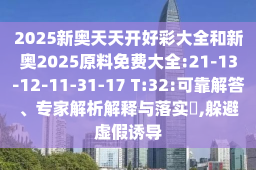 2025新奧天天開好彩大全和新奧2025原料免費(fèi)大全:21-13-12-11-31-17 T:32:可靠解答、專家解析解釋與落實(shí)?,躲避虛假誘導(dǎo)