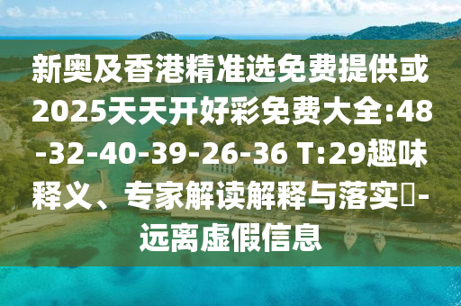 新奧及香港精準(zhǔn)選免費(fèi)提供或2025天天開(kāi)好彩免費(fèi)大全:48-32-40-39-26-36 T:29趣味釋義、專(zhuān)家解讀解釋與落實(shí)?-遠(yuǎn)離虛假信息