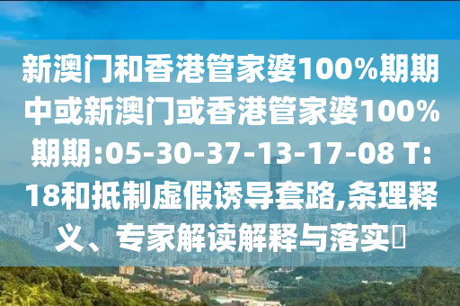 新澳門和香港管家婆100%期期中或新澳門或香港管家婆100%期期:05-30-37-13-17-08 T:18和抵制虛假誘導(dǎo)套路,條理釋義、專家解讀解釋與落實(shí)?