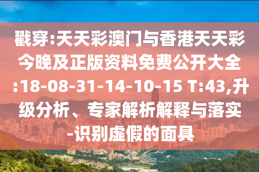 戳穿:天天彩澳門與香港天天彩今晚及正版資料免費(fèi)公開大全:18-08-31-14-10-15 T:43,升級(jí)分析、專家解析解釋與落實(shí)-識(shí)別虛假的面具
