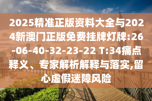 2025精準(zhǔn)正版資料大全與2024新澳門正版免費掛牌燈牌:26-06-40-32-23-22 T:34痛點釋義、專家解析解釋與落實,留心虛假迷障風(fēng)險