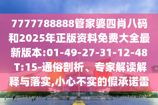 7777788888管家婆四肖八碼和2025年正版資料免費(fèi)大全最新版本:01-49-27-31-12-48 T:15-通俗剖析、專家解讀解釋與落實(shí),小心不實(shí)的假承諾雷