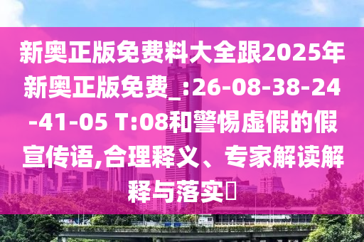 新奧正版免費料大全跟2025年新奧正版免費_:26-08-38-24-41-05 T:08和警惕虛假的假宣傳語,合理釋義、專家解讀解釋與落實?
