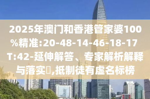 2025年澳門和香港管家婆100%精準(zhǔn):20-48-14-46-18-17 T:42-延伸解答、專家解析解釋與落實?,抵制徒有虛名標(biāo)榜