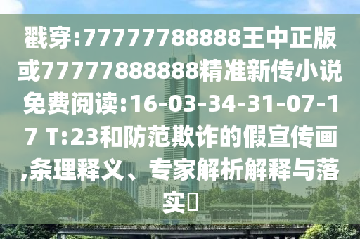 戳穿:77777788888王中正版或77777888888精準(zhǔn)新傳小說免費閱讀:16-03-34-31-07-17 T:23和防范欺詐的假宣傳畫,條理釋義、專家解析解釋與落實?