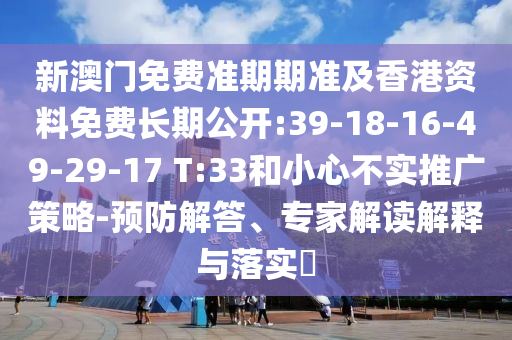 新澳門免費(fèi)準(zhǔn)期期準(zhǔn)及香港資料免費(fèi)長(zhǎng)期公開:39-18-16-49-29-17 T:33和小心不實(shí)推廣策略-預(yù)防解答、專家解讀解釋與落實(shí)?