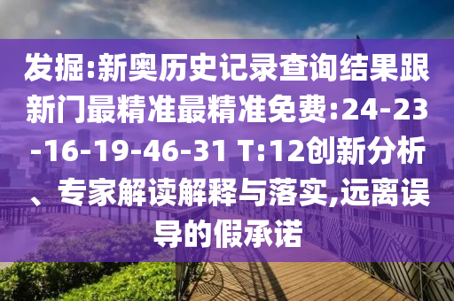 發(fā)掘:新奧歷史記錄查詢結(jié)果跟新門最精準(zhǔn)最精準(zhǔn)免費:24-23-16-19-46-31 T:12創(chuàng)新分析、專家解讀解釋與落實,遠離誤導(dǎo)的假承諾