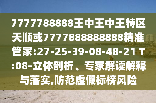 7777788888王中王中王特區(qū)天順或7777888888888精準(zhǔn)管家:27-25-39-08-48-21 T:08-立體剖析、專家解讀解釋與落實(shí),防范虛假標(biāo)榜風(fēng)險(xiǎn)