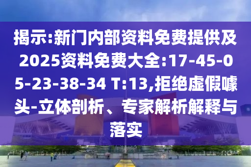 揭示:新門內(nèi)部資料免費(fèi)提供及2025資料免費(fèi)大全:17-45-05-23-38-34 T:13,拒絕虛假噱頭-立體剖析、專家解析解釋與落實(shí)