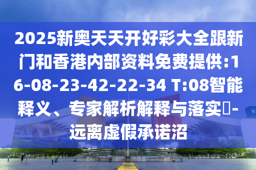 2025新奧天天開好彩大全跟新門和香港內(nèi)部資料免費提供:16-08-23-42-22-34 T:08智能釋義、專家解析解釋與落實?-遠(yuǎn)離虛假承諾沼