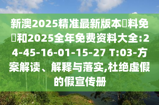 新澳2025精準(zhǔn)最新版本資料免費(fèi)和2025全年免費(fèi)資料大全:24-45-16-01-15-27 T:03-方案解讀、解釋與落實(shí),杜絕虛假的假宣傳冊(cè)