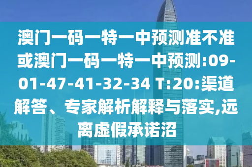 澳門一碼一特一中預(yù)測準(zhǔn)不準(zhǔn)或澳門一碼一特一中預(yù)測:09-01-47-41-32-34 T:20:渠道解答、專家解析解釋與落實(shí),遠(yuǎn)離虛假承諾沼