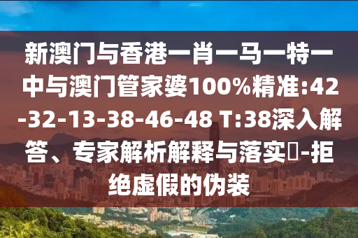 新澳門(mén)與香港一肖一馬一特一中與澳門(mén)管家婆100%精準(zhǔn):42-32-13-38-46-48 T:38深入解答、專(zhuān)家解析解釋與落實(shí)?-拒絕虛假的偽裝