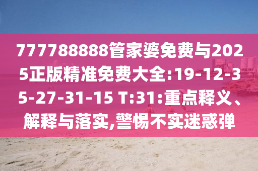777788888管家婆免費與2025正版精準免費大全:19-12-35-27-31-15 T:31:重點釋義、解釋與落實,警惕不實迷惑彈