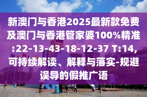新澳門與香港2025最新款免費(fèi)及澳門與香港管家婆100%精準(zhǔn):22-13-43-18-12-37 T:14,可持續(xù)解讀、解釋與落實-規(guī)避誤導(dǎo)的假推廣語