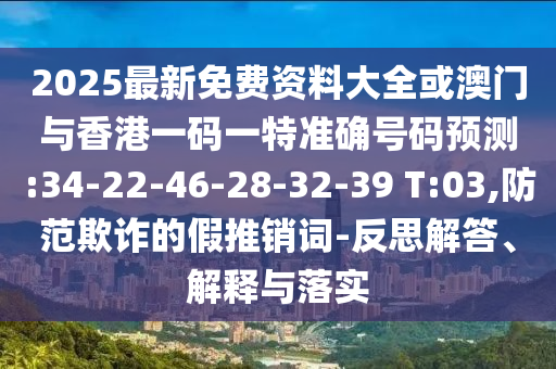 2025最新免費(fèi)資料大全或澳門(mén)與香港一碼一特準(zhǔn)確號(hào)碼預(yù)測(cè):34-22-46-28-32-39 T:03,防范欺詐的假推銷(xiāo)詞-反思解答、解釋與落實(shí)
