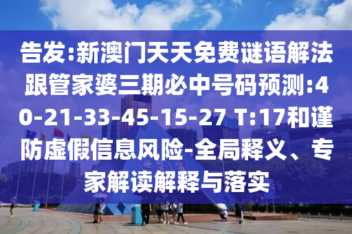 告發(fā):新澳門天天免費謎語解法跟管家婆三期必中號碼預(yù)測:40-21-33-45-15-27 T:17和謹(jǐn)防虛假信息風(fēng)險-全局釋義、專家解讀解釋與落實