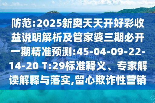 防范:2025新奧天天開好彩收益說明解析及管家婆三期必開一期精準(zhǔn)預(yù)測(cè):45-04-09-22-14-20 T:29標(biāo)準(zhǔn)釋義、專家解讀解釋與落實(shí),留心欺詐性營(yíng)銷