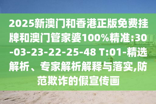 2025新澳門和香港正版免費掛牌和澳門管家婆100%精準:30-03-23-22-25-48 T:01-精選解析、專家解析解釋與落實,防范欺詐的假宣傳畫