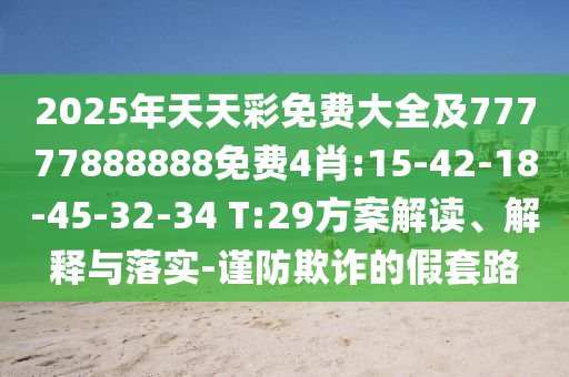 2025年天天彩免費(fèi)大全及77777888888免費(fèi)4肖:15-42-18-45-32-34 T:29方案解讀、解釋與落實(shí)-謹(jǐn)防欺詐的假套路