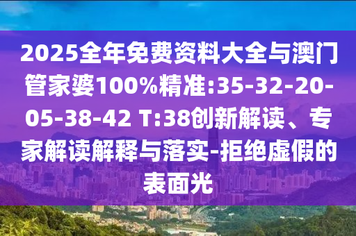 2025全年免費資料大全與澳門管家婆100%精準(zhǔn):35-32-20-05-38-42 T:38創(chuàng)新解讀、專家解讀解釋與落實-拒絕虛假的表面光