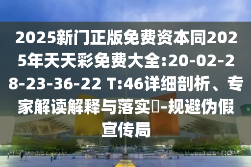 2025新門正版免費(fèi)資本同2025年天天彩免費(fèi)大全:20-02-28-23-36-22 T:46詳細(xì)剖析、專家解讀解釋與落實(shí)?-規(guī)避偽假宣傳局