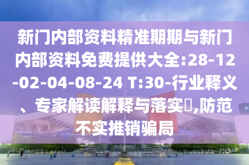 新門內(nèi)部資料精準(zhǔn)期期與新門內(nèi)部資料免費(fèi)提供大全:28-12-02-04-08-24 T:30-行業(yè)釋義、專家解讀解釋與落實(shí)?,防范不實(shí)推銷騙局