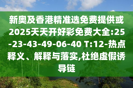 新奧及香港精準選免費提供或2025天天開好彩免費大全:25-23-43-49-06-40 T:12-熱點釋義、解釋與落實,杜絕虛假誘導鏈