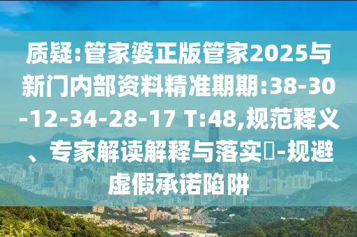 質(zhì)疑:管家婆正版管家2025與新門內(nèi)部資料精準(zhǔn)期期:38-30-12-34-28-17 T:48,規(guī)范釋義、專家解讀解釋與落實(shí)?-規(guī)避虛假承諾陷阱