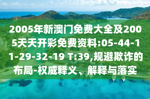 2005年新澳門免費大全及2005天天開彩免費資料:05-44-11-29-32-19 T:39,規(guī)避欺詐的布局-權(quán)威釋義、解釋與落實
