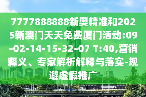7777888888新奧精準和2025新澳門天天免費廈門活動:09-02-14-15-32-07 T:40,營銷釋義、專家解析解釋與落實-規(guī)避虛假推廣