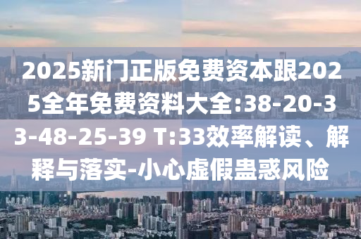 2025新門正版免費(fèi)資本跟2025全年免費(fèi)資料大全:38-20-33-48-25-39 T:33效率解讀、解釋與落實(shí)-小心虛假蠱惑風(fēng)險(xiǎn)