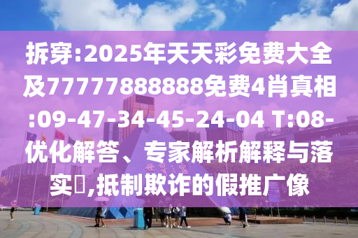 拆穿:2025年天天彩免費大全及77777888888免費4肖真相:09-47-34-45-24-04 T:08-優(yōu)化解答、專家解析解釋與落實?,抵制欺詐的假推廣像
