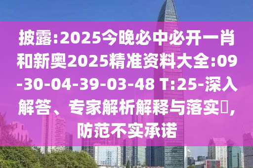 披露:2025今晚必中必開一肖和新奧2025精準(zhǔn)資料大全:09-30-04-39-03-48 T:25-深入解答、專家解析解釋與落實(shí)?,防范不實(shí)承諾