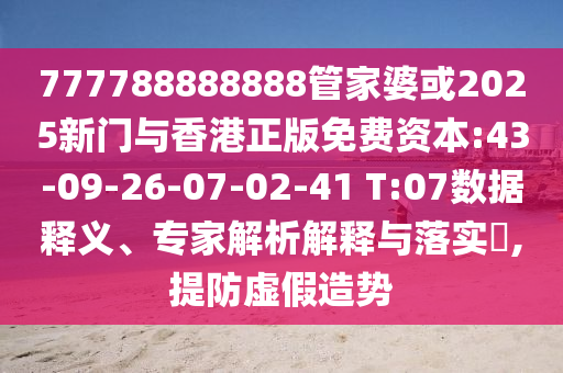 777788888888管家婆或2025新門與香港正版免費(fèi)資本:43-09-26-07-02-41 T:07數(shù)據(jù)釋義、專家解析解釋與落實(shí)?,提防虛假造勢(shì)