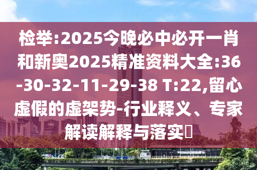 檢舉:2025今晚必中必開一肖和新奧2025精準資料大全:36-30-32-11-29-38 T:22,留心虛假的虛架勢-行業(yè)釋義、專家解讀解釋與落實?