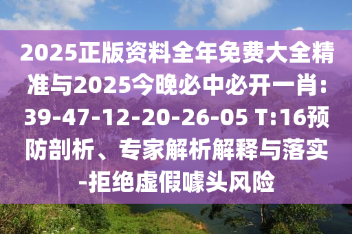 2025正版資料全年免費(fèi)大全精準(zhǔn)與2025今晚必中必開(kāi)一肖:39-47-12-20-26-05 T:16預(yù)防剖析、專(zhuān)家解析解釋與落實(shí)-拒絕虛假噱頭風(fēng)險(xiǎn)