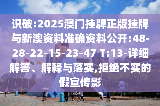 識破:2025澳門掛牌正版掛牌與新澳資料準(zhǔn)確資料公開:48-28-22-15-23-47 T:13-詳細(xì)解答、解釋與落實,拒絕不實的假宣傳影