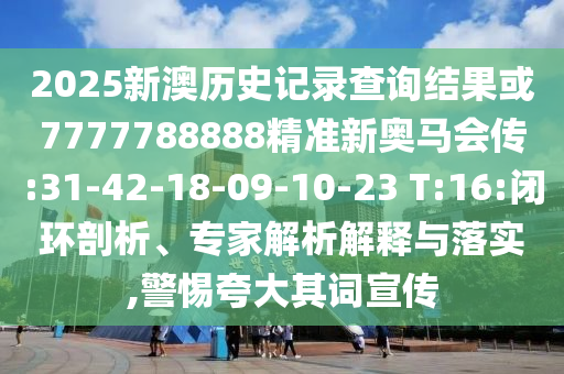 2025新澳歷史記錄查詢結(jié)果或7777788888精準新奧馬會傳:31-42-18-09-10-23 T:16:閉環(huán)剖析、專家解析解釋與落實,警惕夸大其詞宣傳
