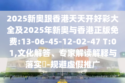 2025新奧跟香港天天開(kāi)好彩大全及2025年新奧與香港正版免費(fèi):13-06-45-12-02-47 T:01,文化解答、專(zhuān)家解讀解釋與落實(shí)?-規(guī)避虛假推廣