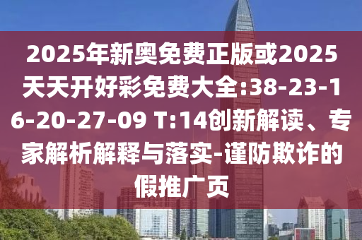 2025年新奧免費(fèi)正版或2025天天開(kāi)好彩免費(fèi)大全:38-23-16-20-27-09 T:14創(chuàng)新解讀、專家解析解釋與落實(shí)-謹(jǐn)防欺詐的假推廣頁(yè)